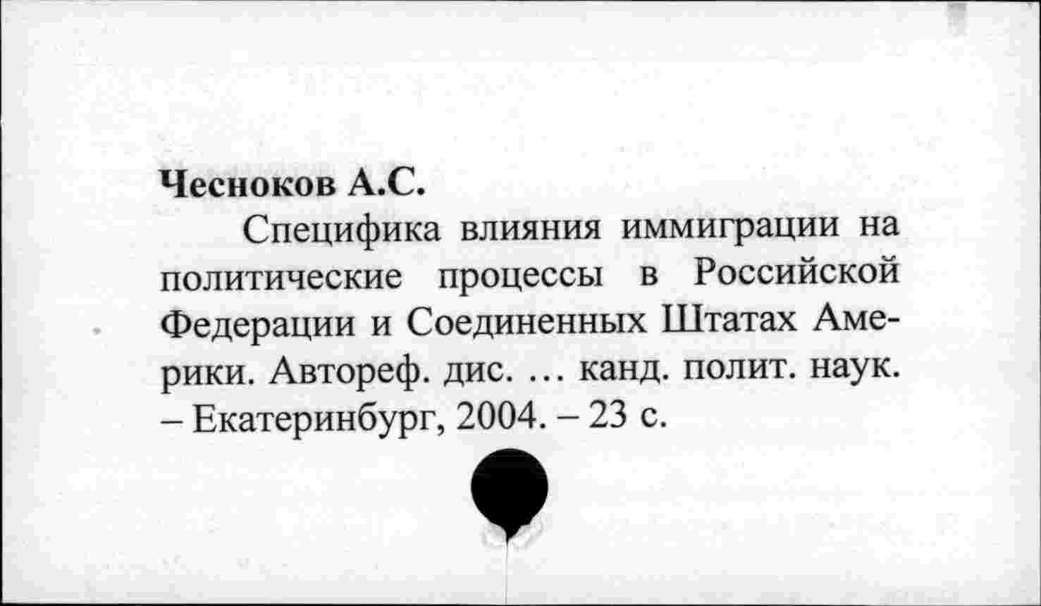 ﻿Чесноков А.С.
Специфика влияния иммиграции на политические процессы в Российской Федерации и Соединенных Штатах Америки. Автореф. дис. ... канд. полит, наук. - Екатеринбург, 2004. - 23 с.